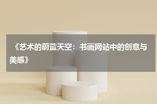  《艺术的蔚蓝天空：书画网站中的创意与美感》