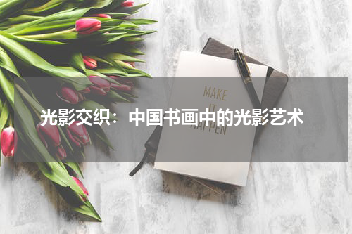  光影交织：中国书画中的光影艺术