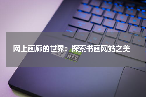  网上画廊的世界：探索书画网站之美