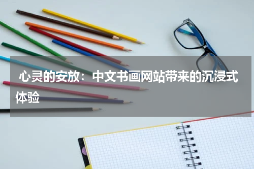  心灵的安放：中文书画网站带来的沉浸式体验