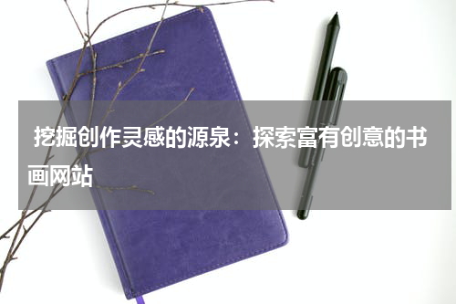  挖掘创作灵感的源泉：探索富有创意的书画网站