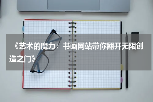  《艺术的魔力：书画网站带你翻开无限创造之门》