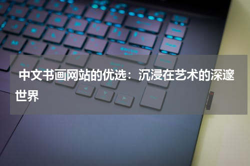  中文书画网站的优选：沉浸在艺术的深邃世界