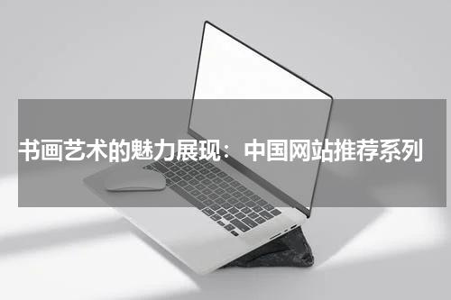  书画艺术的魅力展现：中国网站推荐系列