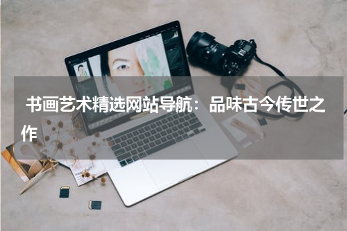  书画艺术精选网站导航：品味古今传世之作