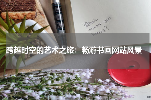  跨越时空的艺术之旅：畅游书画网站风景
