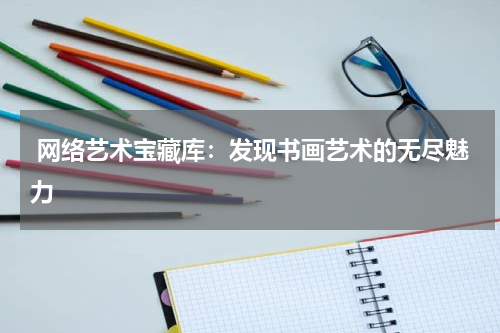  网络艺术宝藏库：发现书画艺术的无尽魅力