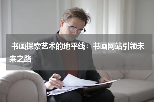  书画探索艺术的地平线：书画网站引领未来之路