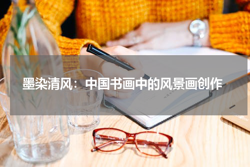  墨染清风：中国书画中的风景画创作