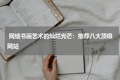  网络书画艺术的灿烂光芒：推荐八大顶级网站