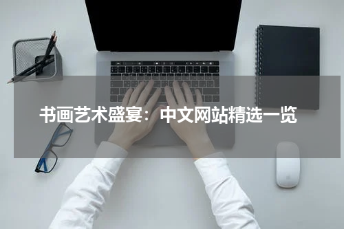  书画艺术盛宴：中文网站精选一览