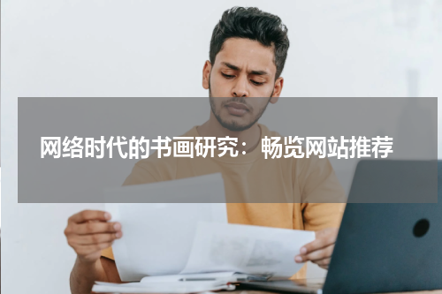  网络时代的书画研究：畅览网站推荐