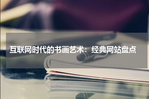  互联网时代的书画艺术：经典网站盘点