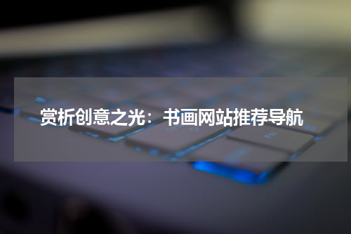  赏析创意之光：书画网站推荐导航