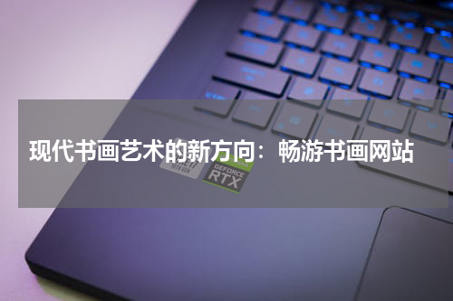 现代书画艺术的新方向：畅游书画网站