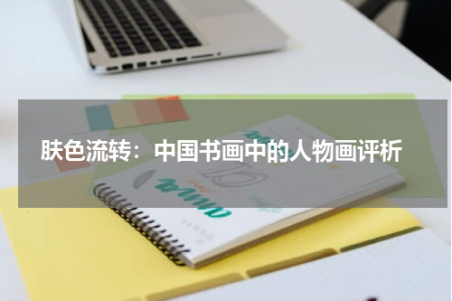  肤色流转：中国书画中的人物画评析