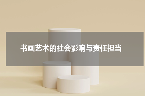  书画艺术的社会影响与责任担当