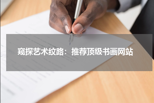  窥探艺术纹路：推荐顶级书画网站