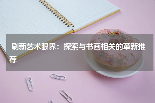  刷新艺术眼界：探索与书画相关的革新推荐