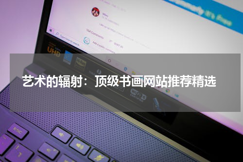  艺术的辐射：顶级书画网站推荐精选