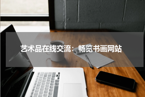  艺术品在线交流：畅览书画网站