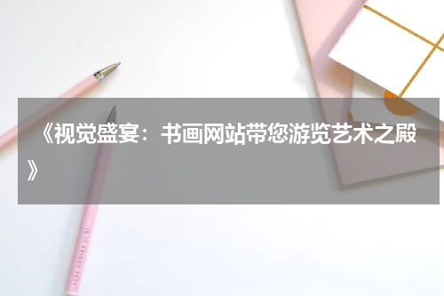  《视觉盛宴：书画网站带您游览艺术之殿》