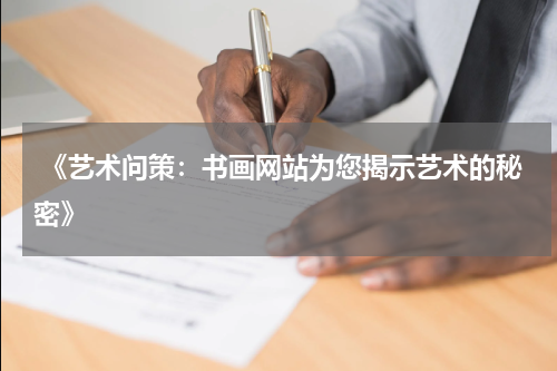  《艺术问策：书画网站为您揭示艺术的秘密》