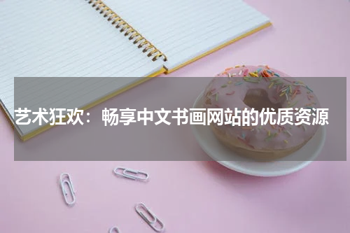  艺术狂欢：畅享中文书画网站的优质资源
