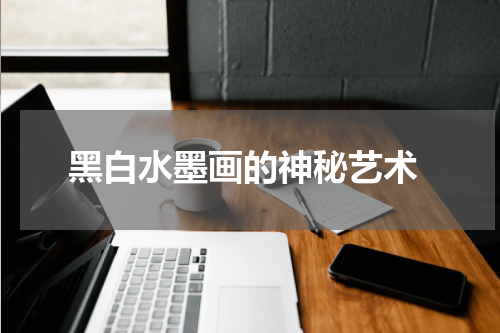  黑白水墨画的神秘艺术