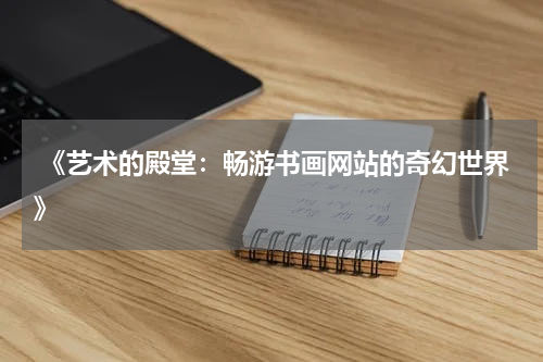  《艺术的殿堂：畅游书画网站的奇幻世界》