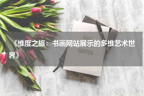  《维度之旅：书画网站展示的多维艺术世界》