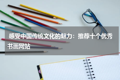  感受中国传统文化的魅力：推荐十个优秀书画网站