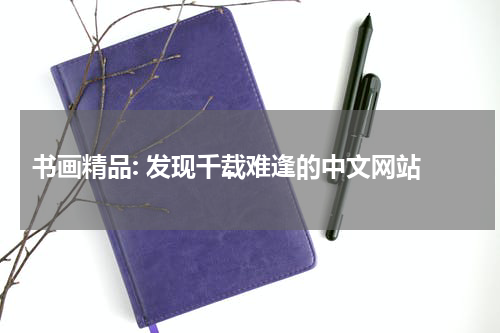  书画精品: 发现千载难逢的中文网站