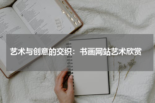  艺术与创意的交织：书画网站艺术欣赏