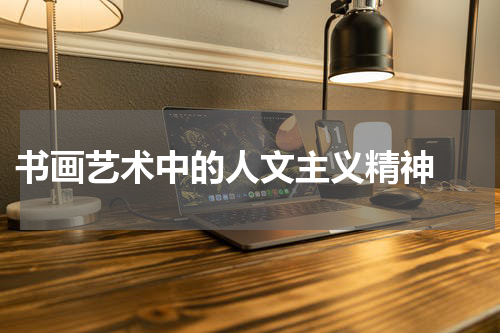  书画艺术中的人文主义精神 