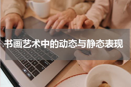  书画艺术中的动态与静态表现
