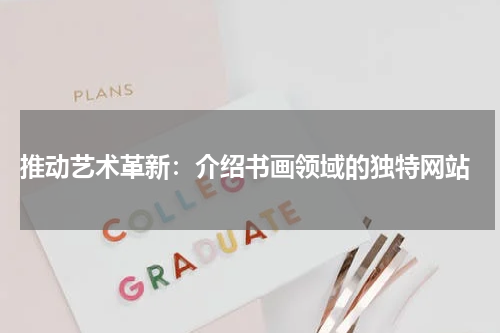  推动艺术革新：介绍书画领域的独特网站