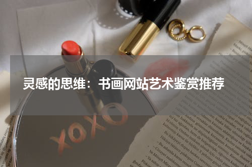  灵感的思维：书画网站艺术鉴赏推荐