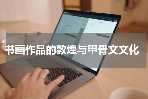  书画作品的敦煌与甲骨文文化
