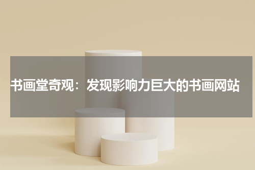  书画堂奇观：发现影响力巨大的书画网站