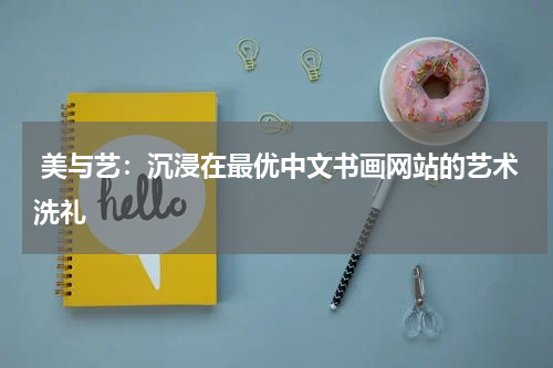  美与艺：沉浸在最优中文书画网站的艺术洗礼