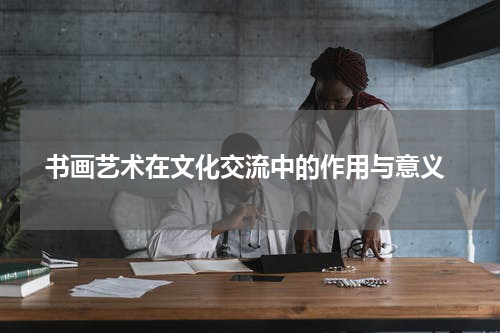  书画艺术在文化交流中的作用与意义