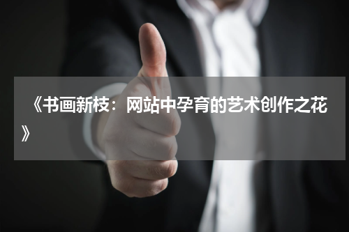  《书画新枝：网站中孕育的艺术创作之花》