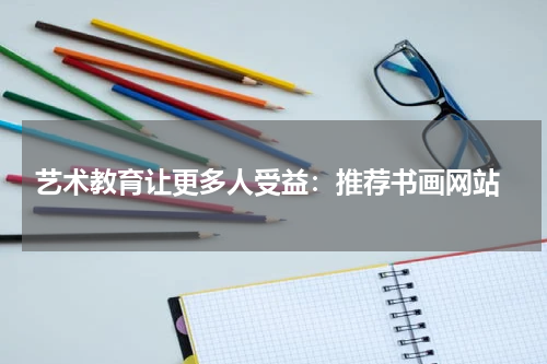  艺术教育让更多人受益：推荐书画网站
