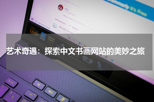  艺术奇遇：探索中文书画网站的美妙之旅