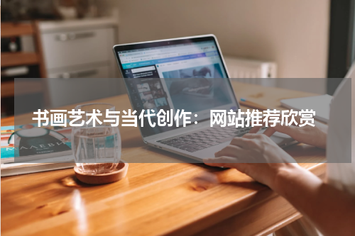  书画艺术与当代创作：网站推荐欣赏
