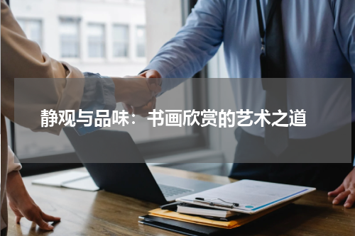  静观与品味：书画欣赏的艺术之道