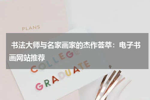  书法大师与名家画家的杰作荟萃：电子书画网站推荐
