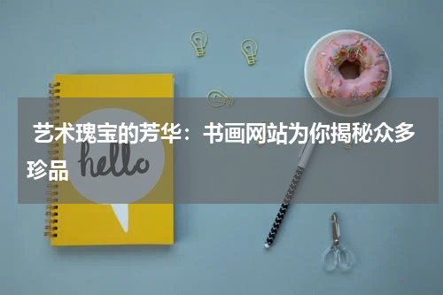  艺术瑰宝的芳华：书画网站为你揭秘众多珍品