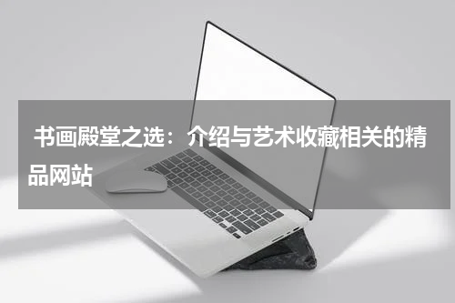  书画殿堂之选：介绍与艺术收藏相关的精品网站